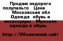 Продам недорого полупальто › Цена ­ 3 500 - Московская обл. Одежда, обувь и аксессуары » Мужская одежда и обувь   